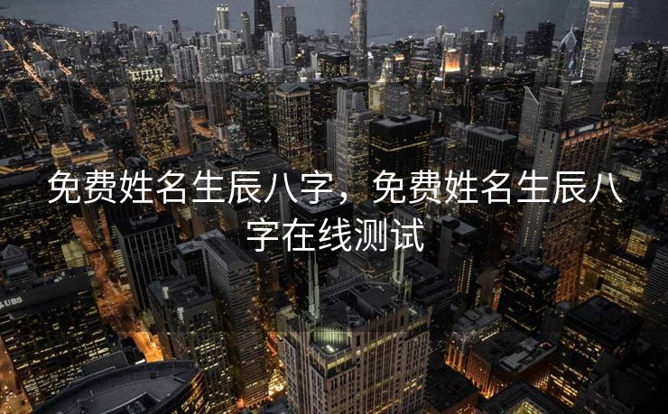 免费姓名生辰八字，免费姓名生辰八字在线测试