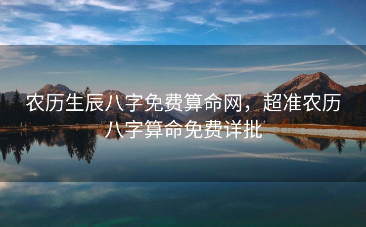 农历生辰八字免费算命网，超准农历八字算命免费详批