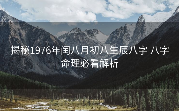 揭秘1976年闰八月初八生辰八字 八字命理必看解析
