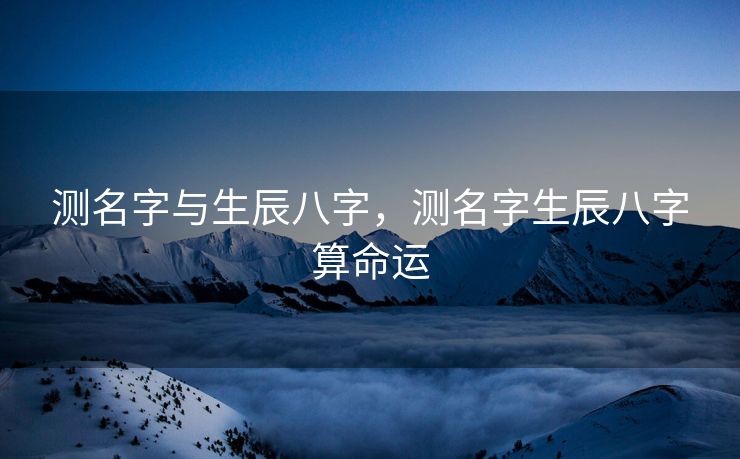 测名字与生辰八字，测名字生辰八字算命运