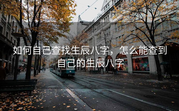 如何自己查找生辰八字，怎么能查到自己的生辰八字