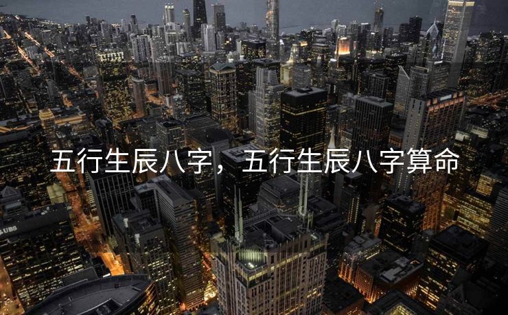 五行生辰八字，五行生辰八字算命