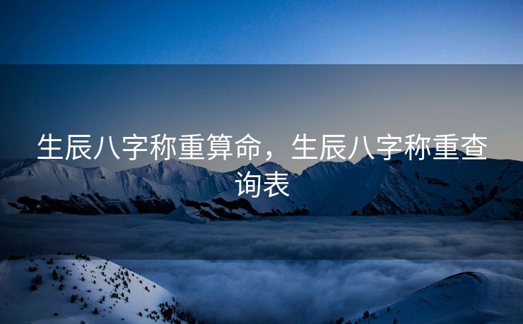 生辰八字称重算命，生辰八字称重查询表