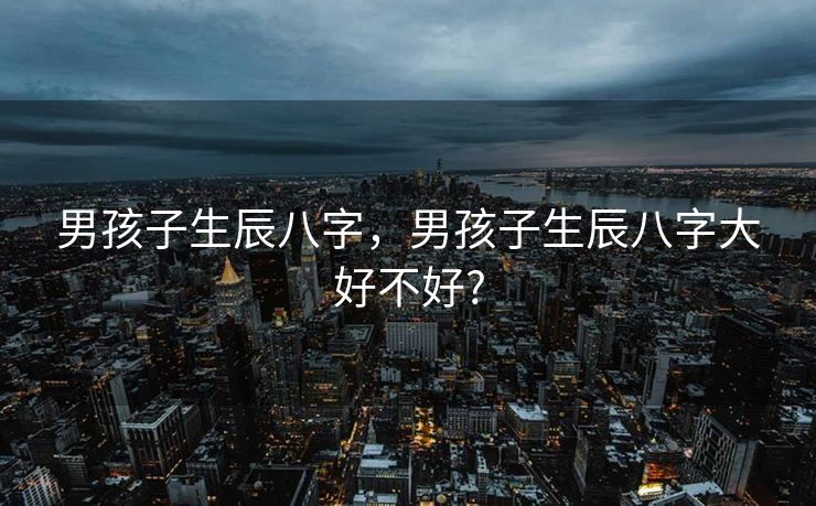 男孩子生辰八字，男孩子生辰八字大好不好?