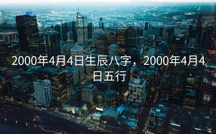 2000年4月4日生辰八字，2000年4月4日五行
