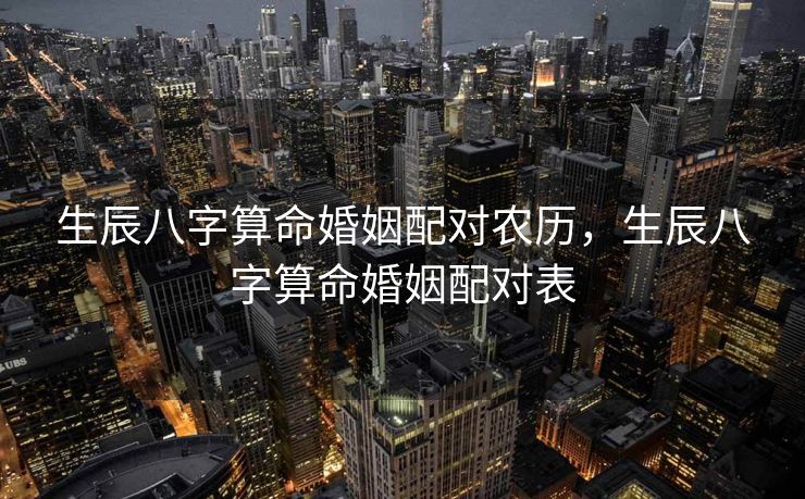 生辰八字算命婚姻配对农历，生辰八字算命婚姻配对表
