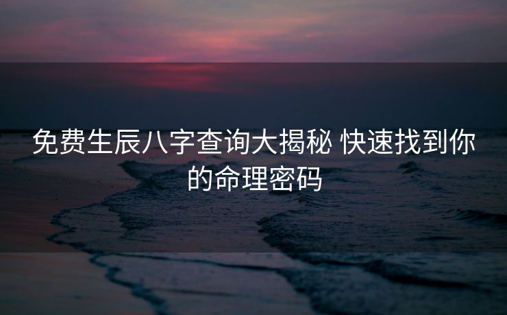 免费生辰八字查询大揭秘 快速找到你的命理密码