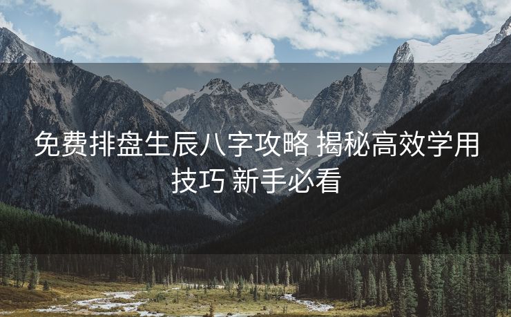 免费排盘生辰八字攻略 揭秘高效学用技巧 新手必看