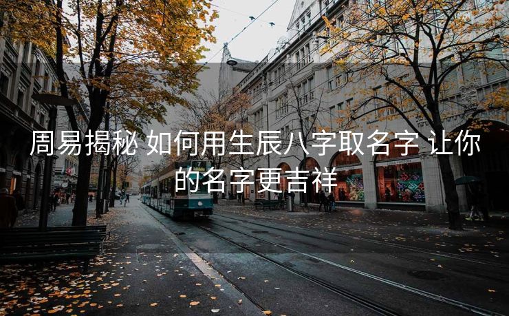 周易揭秘 如何用生辰八字取名字 让你的名字更吉祥