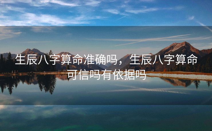 生辰八字算命准确吗，生辰八字算命可信吗有依据吗