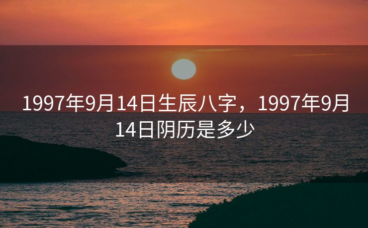 1997年9月14日生辰八字，1997年9月14日阴历是多少