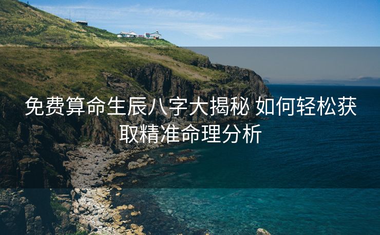 免费算命生辰八字大揭秘 如何轻松获取精准命理分析