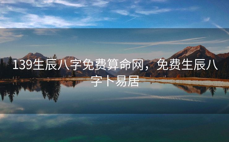 139生辰八字免费算命网，免费生辰八字卜易居