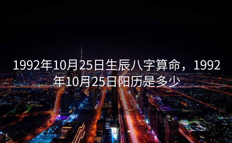 1992年10月25日生辰八字算命，1992年10月25日阳历是多少