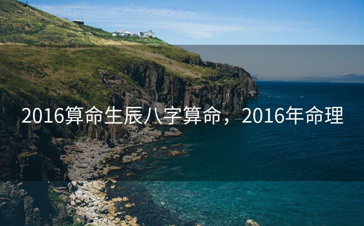 2016算命生辰八字算命，2016年命理