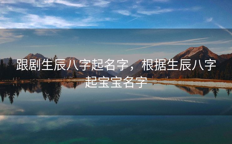 跟剧生辰八字起名字，根据生辰八字起宝宝名字