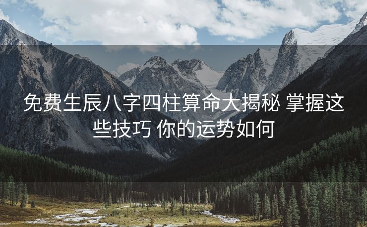 免费生辰八字四柱算命大揭秘 掌握这些技巧 你的运势如何