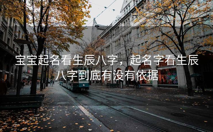 宝宝起名看生辰八字，起名字看生辰八字到底有没有依据