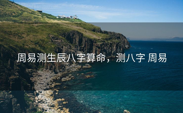 周易测生辰八字算命，测八字 周易