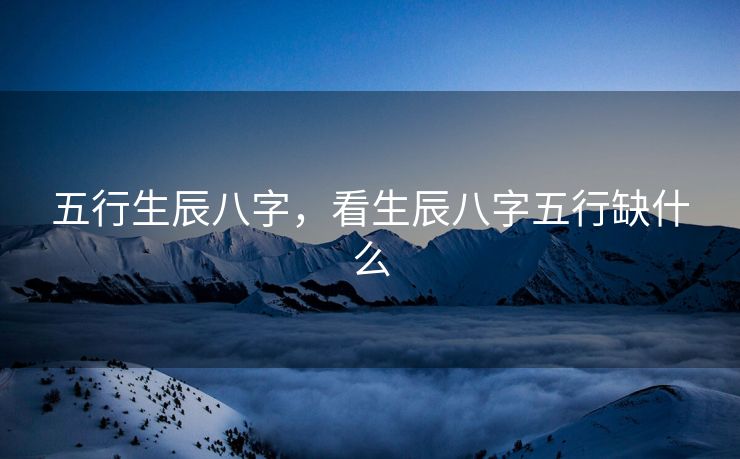 五行生辰八字，看生辰八字五行缺什么