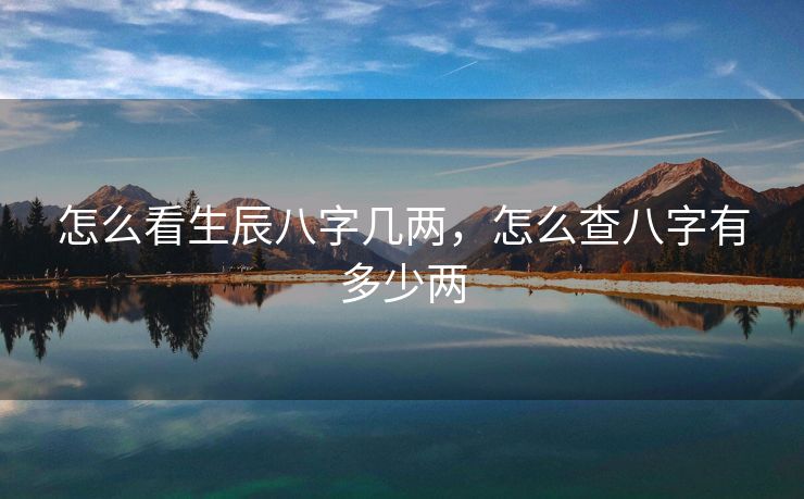 怎么看生辰八字几两，怎么查八字有多少两