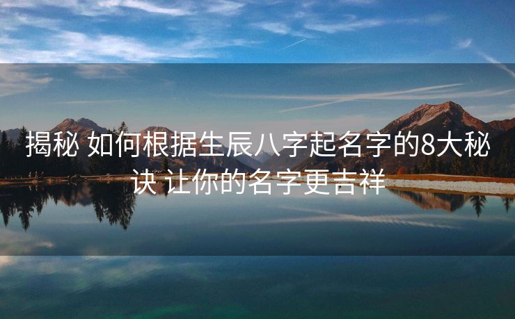 揭秘 如何根据生辰八字起名字的8大秘诀 让你的名字更吉祥