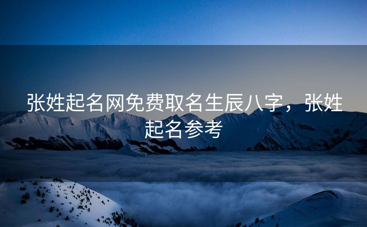 张姓起名网免费取名生辰八字，张姓起名参考