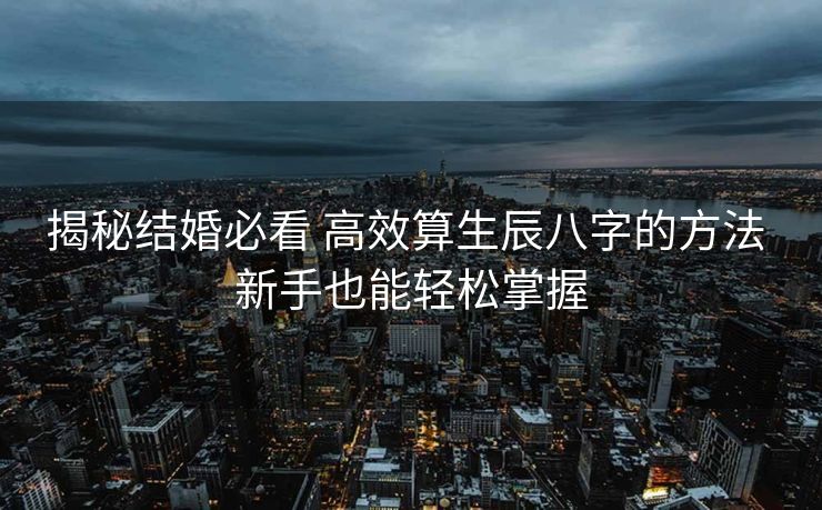 揭秘结婚必看 高效算生辰八字的方法 新手也能轻松掌握