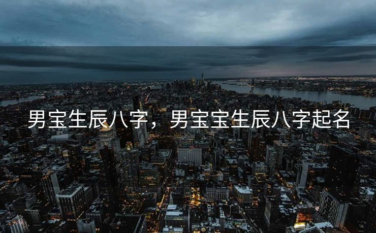 男宝生辰八字，男宝宝生辰八字起名