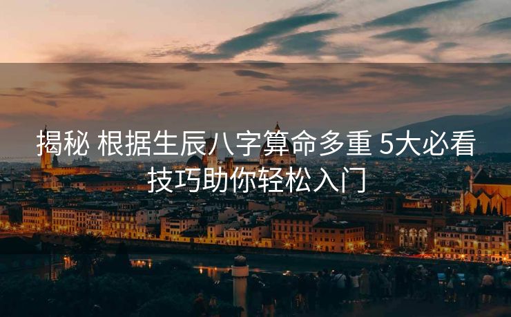 揭秘 根据生辰八字算命多重 5大必看技巧助你轻松入门
