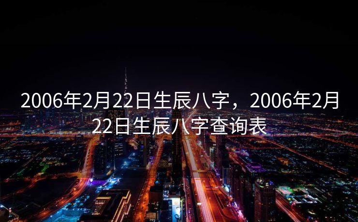 2006年2月22日生辰八字，2006年2月22日生辰八字查询表