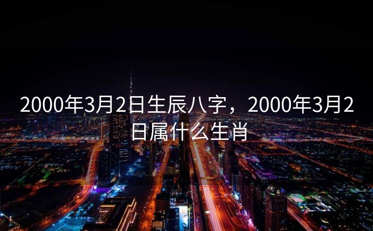 2000年3月2日生辰八字，2000年3月2日属什么生肖