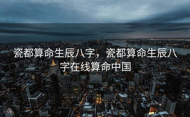 瓷都算命生辰八字，瓷都算命生辰八字在线算命中国