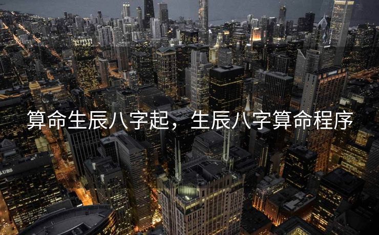 算命生辰八字起，生辰八字算命程序