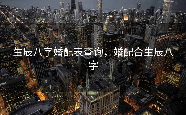 生辰八字婚配表查询，婚配合生辰八字