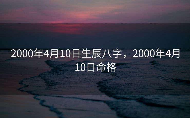 2000年4月10日生辰八字，2000年4月10日命格