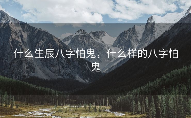 什么生辰八字怕鬼，什么样的八字怕鬼