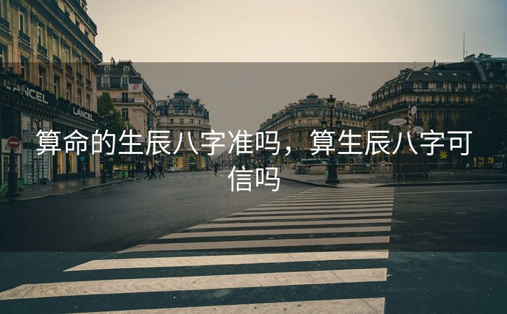 算命的生辰八字准吗，算生辰八字可信吗