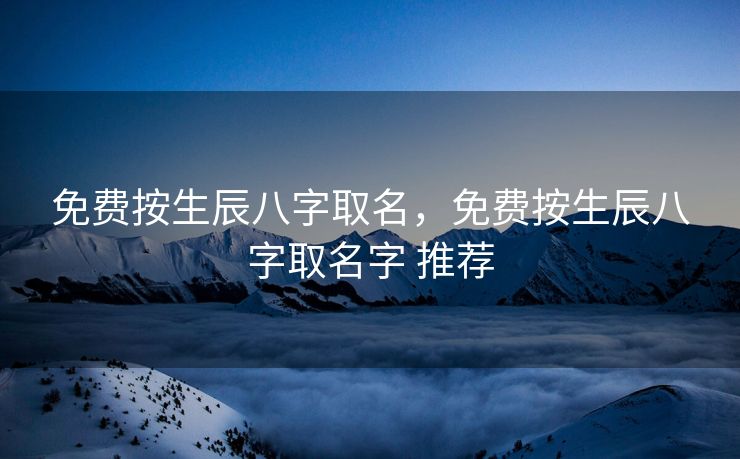 免费按生辰八字取名，免费按生辰八字取名字 推荐
