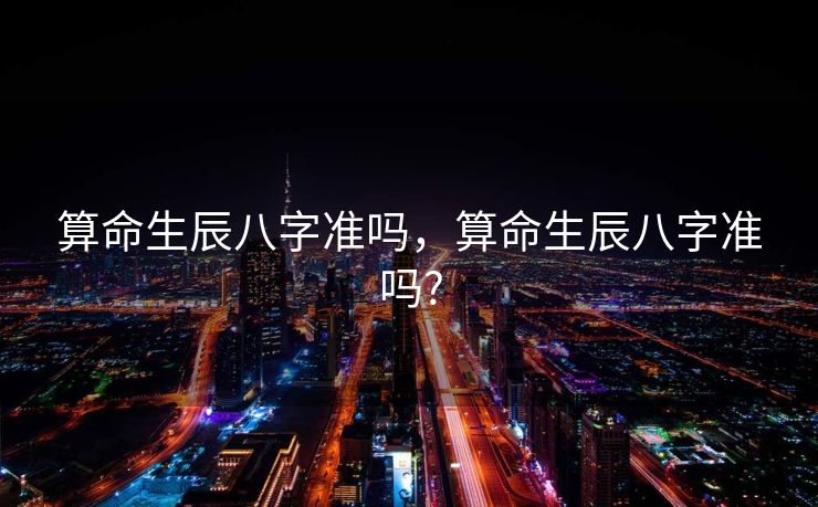 算命生辰八字准吗，算命生辰八字准吗?