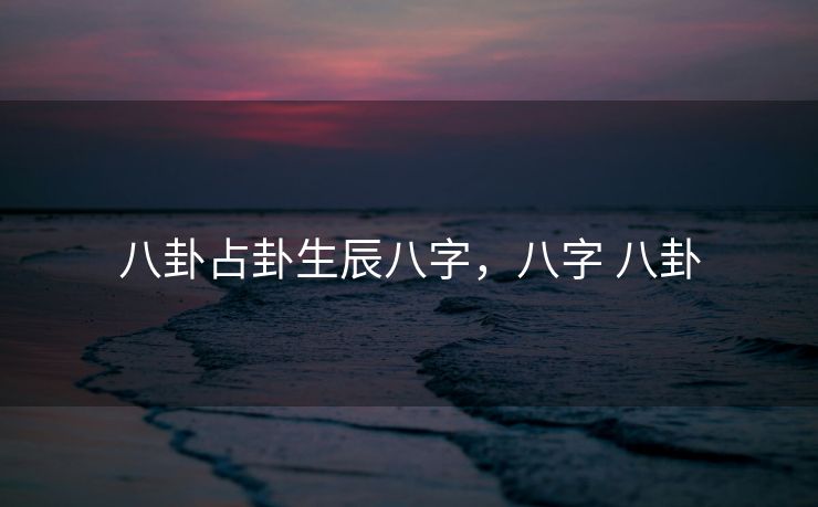 八卦占卦生辰八字，八字 八卦