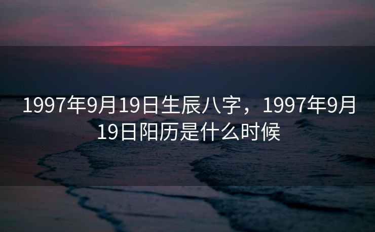 1997年9月19日生辰八字，1997年9月19日阳历是什么时候