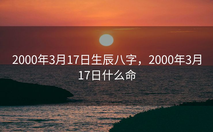 2000年3月17日生辰八字，2000年3月17日什么命