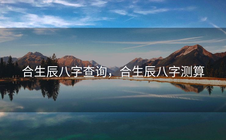 合生辰八字查询，合生辰八字测算