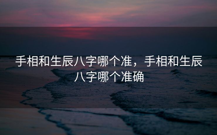 手相和生辰八字哪个准，手相和生辰八字哪个准确