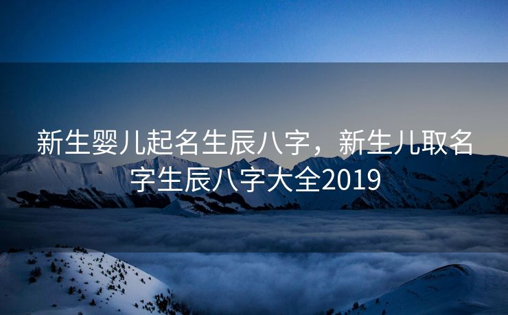 新生婴儿起名生辰八字，新生儿取名字生辰八字大全2019