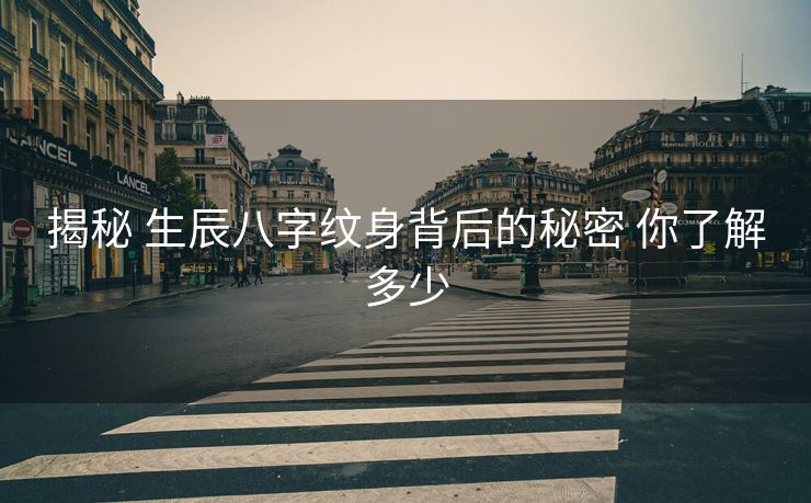 揭秘 生辰八字纹身背后的秘密 你了解多少