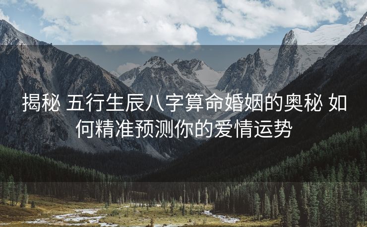 揭秘 五行生辰八字算命婚姻的奥秘 如何精准预测你的爱情运势