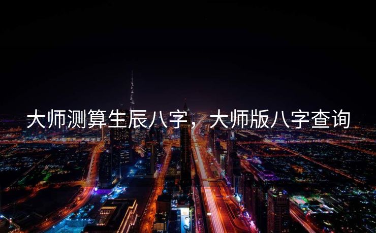 大师测算生辰八字，大师版八字查询