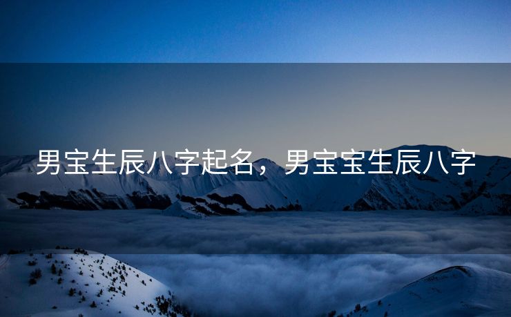 男宝生辰八字起名，男宝宝生辰八字